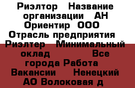 Риэлтор › Название организации ­ АН Ориентир, ООО › Отрасль предприятия ­ Риэлтер › Минимальный оклад ­ 60 000 - Все города Работа » Вакансии   . Ненецкий АО,Волоковая д.